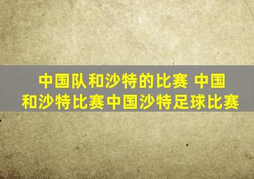 中国队和沙特的比赛 中国和沙特比赛中国沙特足球比赛